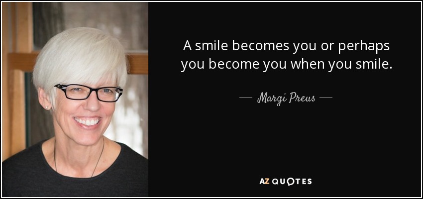 A smile becomes you or perhaps you become you when you smile. - Margi Preus