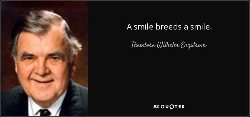 A smile breeds a smile. - Theodore Wilhelm Engstrom