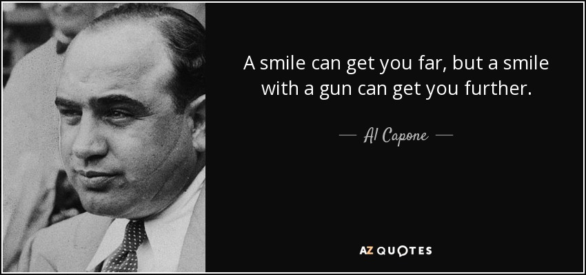 A smile can get you far, but a smile with a gun can get you further. - Al Capone
