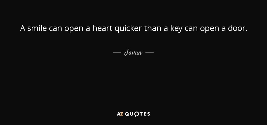 A smile can open a heart quicker than a key can open a door. - Javan