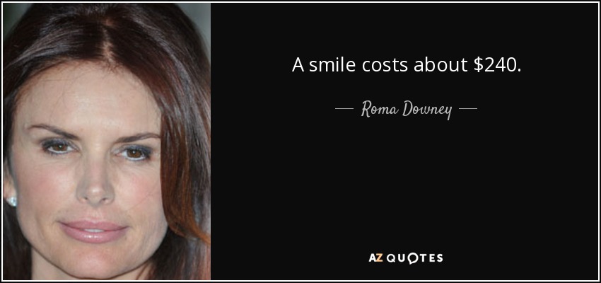 A smile costs about $240. - Roma Downey