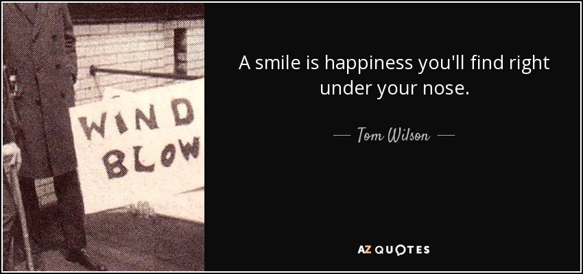 A smile is happiness you'll find right under your nose. - Tom Wilson