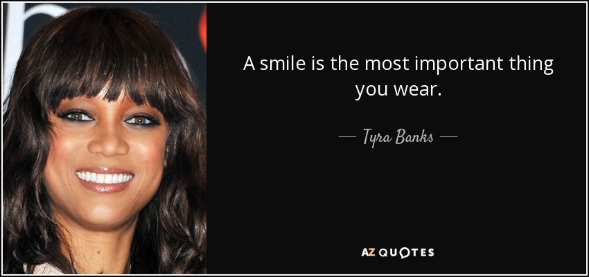 A smile is the most important thing you wear. - Tyra Banks