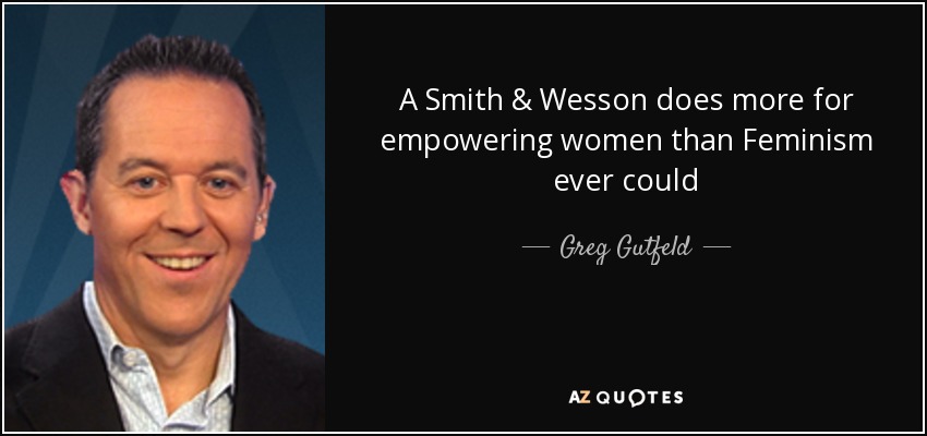 A Smith & Wesson does more for empowering women than Feminism ever could - Greg Gutfeld