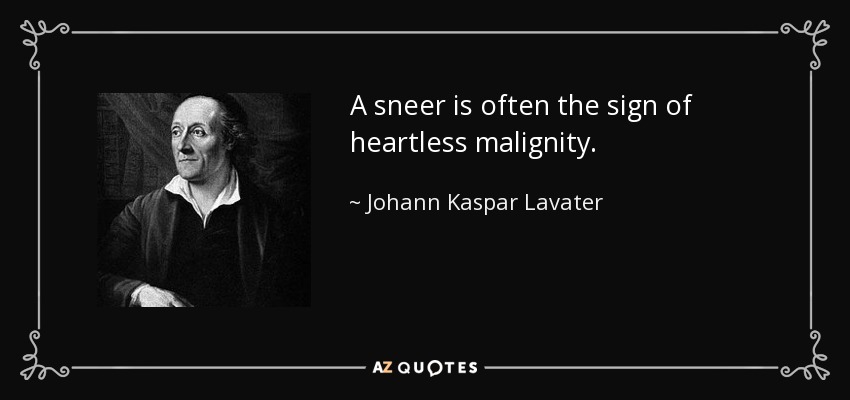 A sneer is often the sign of heartless malignity. - Johann Kaspar Lavater