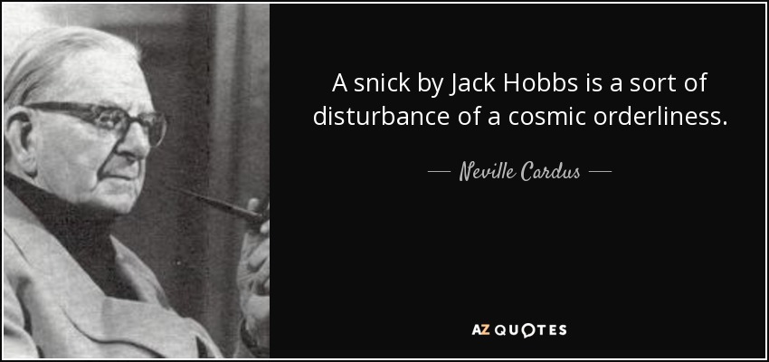 A snick by Jack Hobbs is a sort of disturbance of a cosmic orderliness. - Neville Cardus