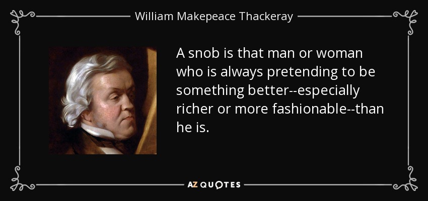 A snob is that man or woman who is always pretending to be something better--especially richer or more fashionable--than he is. - William Makepeace Thackeray