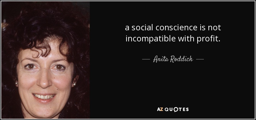 a social conscience is not incompatible with profit. - Anita Roddick