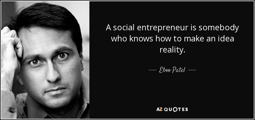 A social entrepreneur is somebody who knows how to make an idea reality. - Eboo Patel