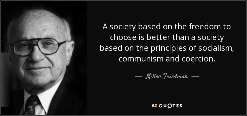 A society based on the freedom to choose is better than a society based on the principles of socialism, communism and coercion. - Milton Friedman
