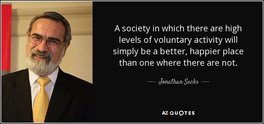 A society in which there are high levels of voluntary activity will simply be a better, happier place than one where there are not. - Jonathan Sacks