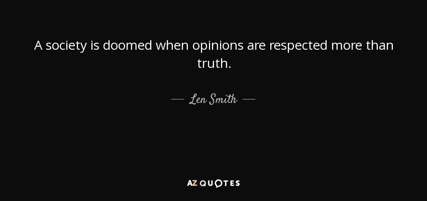 A society is doomed when opinions are respected more than truth. - Len Smith