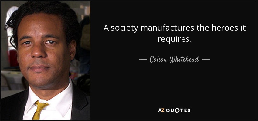 A society manufactures the heroes it requires. - Colson Whitehead