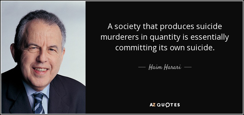 A society that produces suicide murderers in quantity is essentially committing its own suicide. - Haim Harari