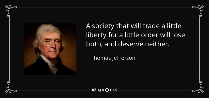 A society that will trade a little liberty for a little order will lose both, and deserve neither. - Thomas Jefferson
