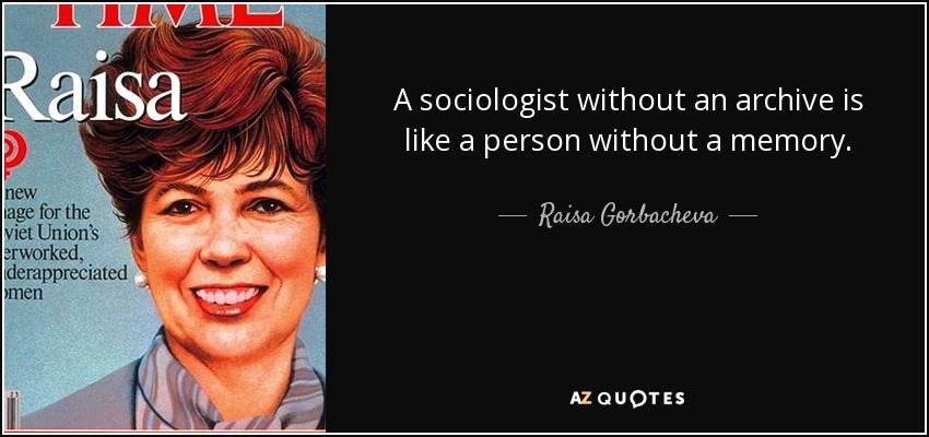 A sociologist without an archive is like a person without a memory. - Raisa Gorbacheva