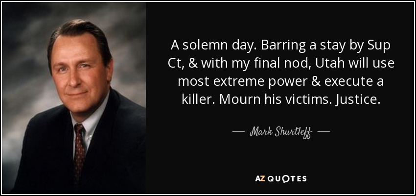 A solemn day. Barring a stay by Sup Ct, & with my final nod, Utah will use most extreme power & execute a killer. Mourn his victims. Justice. - Mark Shurtleff