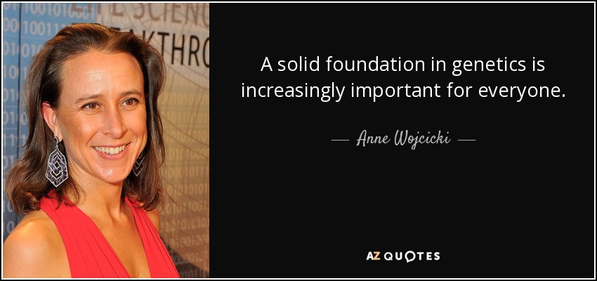 A solid foundation in genetics is increasingly important for everyone. - Anne Wojcicki