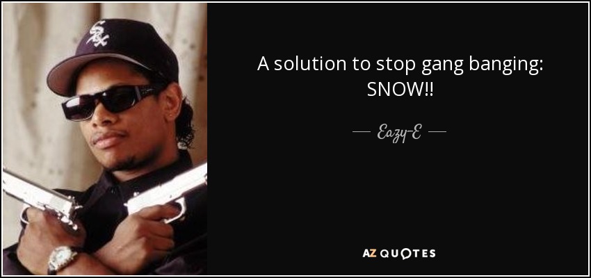 A solution to stop gang banging: SNOW!! - Eazy-E