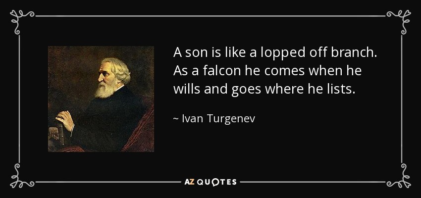 A son is like a lopped off branch. As a falcon he comes when he wills and goes where he lists. - Ivan Turgenev