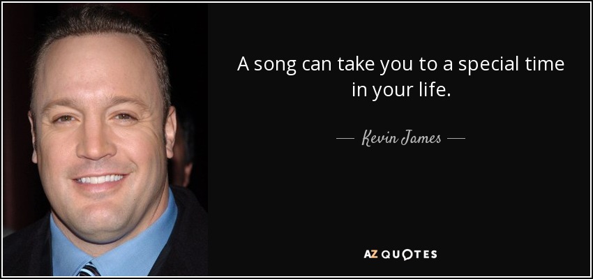A song can take you to a special time in your life. - Kevin James
