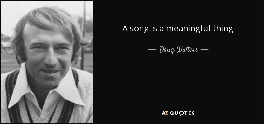 A song is a meaningful thing. - Doug Walters