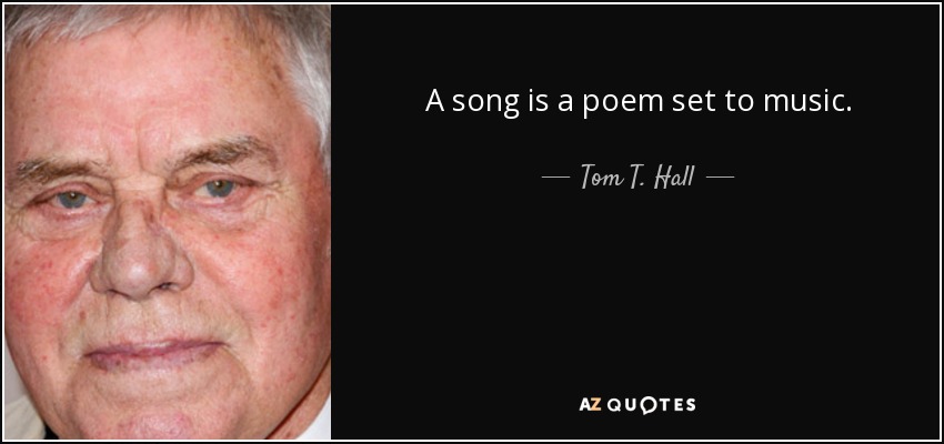 A song is a poem set to music. - Tom T. Hall