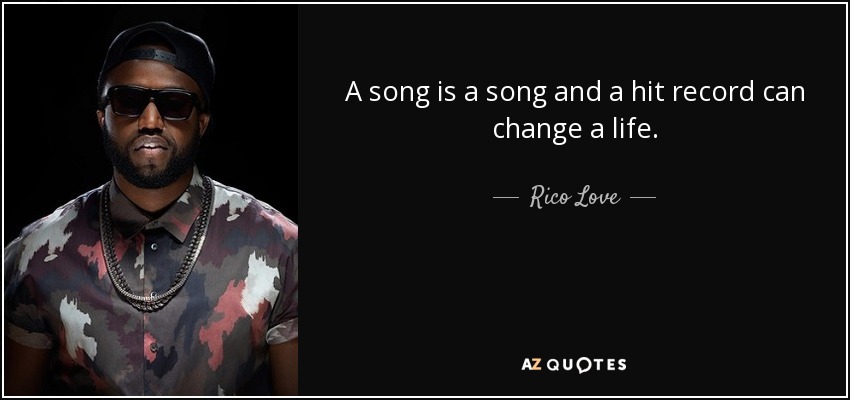 A song is a song and a hit record can change a life. - Rico Love