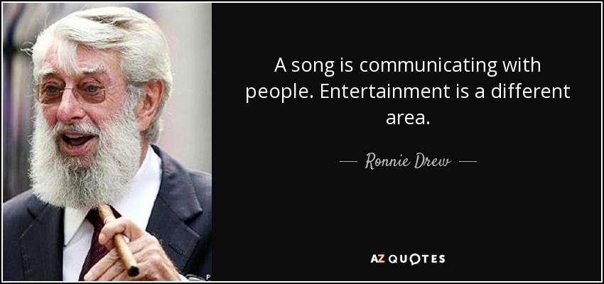 A song is communicating with people. Entertainment is a different area. - Ronnie Drew