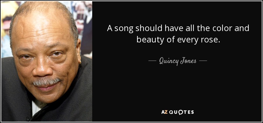 A song should have all the color and beauty of every rose. - Quincy Jones