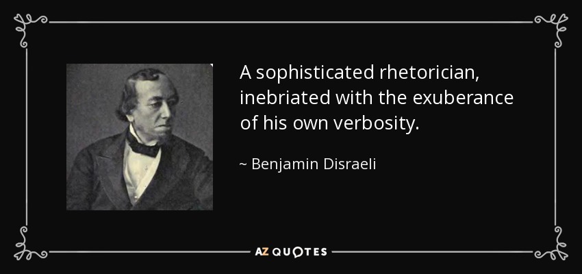 A sophisticated rhetorician, inebriated with the exuberance of his own verbosity. - Benjamin Disraeli