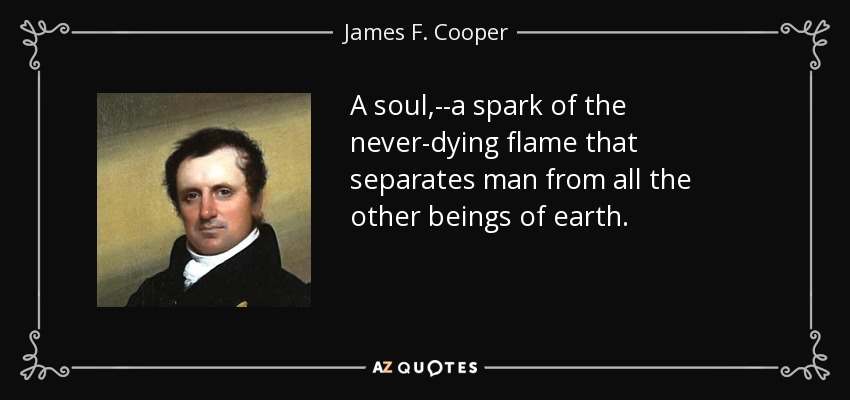 A soul,--a spark of the never-dying flame that separates man from all the other beings of earth. - James F. Cooper