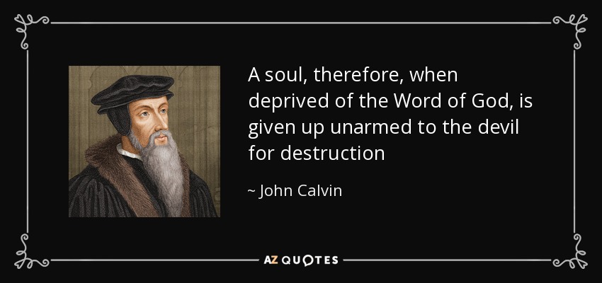 A soul, therefore, when deprived of the Word of God, is given up unarmed to the devil for destruction - John Calvin