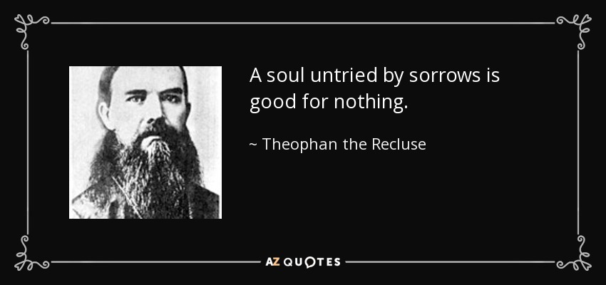 A soul untried by sorrows is good for nothing. - Theophan the Recluse