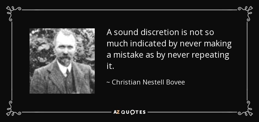 A sound discretion is not so much indicated by never making a mistake as by never repeating it. - Christian Nestell Bovee