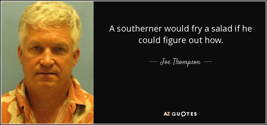 A southerner would fry a salad if he could figure out how. - Joe Thompson