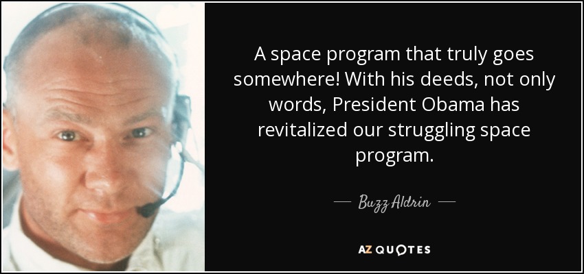 A space program that truly goes somewhere! With his deeds, not only words, President Obama has revitalized our struggling space program. - Buzz Aldrin