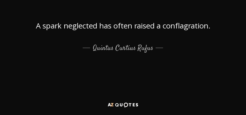 A spark neglected has often raised a conflagration. - Quintus Curtius Rufus
