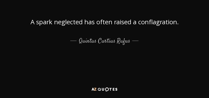 A spark neglected has often raised a conflagration. - Quintus Curtius Rufus