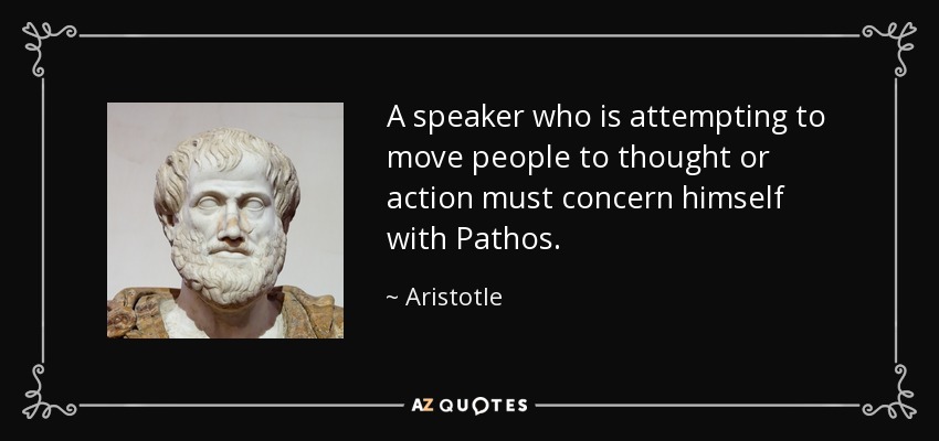 A speaker who is attempting to move people to thought or action must concern himself with Pathos. - Aristotle