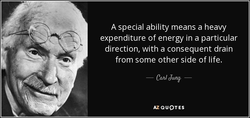 A special ability means a heavy expenditure of energy in a particular direction, with a consequent drain from some other side of life. - Carl Jung