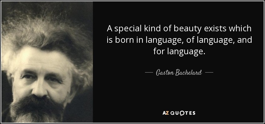 A special kind of beauty exists which is born in language, of language, and for language. - Gaston Bachelard