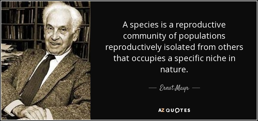 A species is a reproductive community of populations reproductively isolated from others that occupies a specific niche in nature. - Ernst Mayr