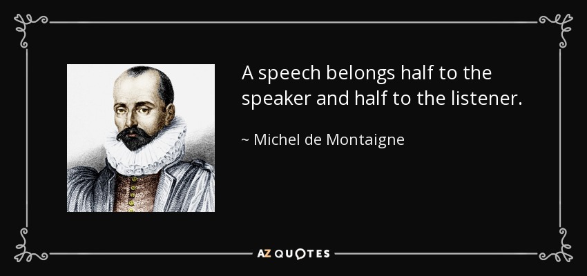 A speech belongs half to the speaker and half to the listener. - Michel de Montaigne