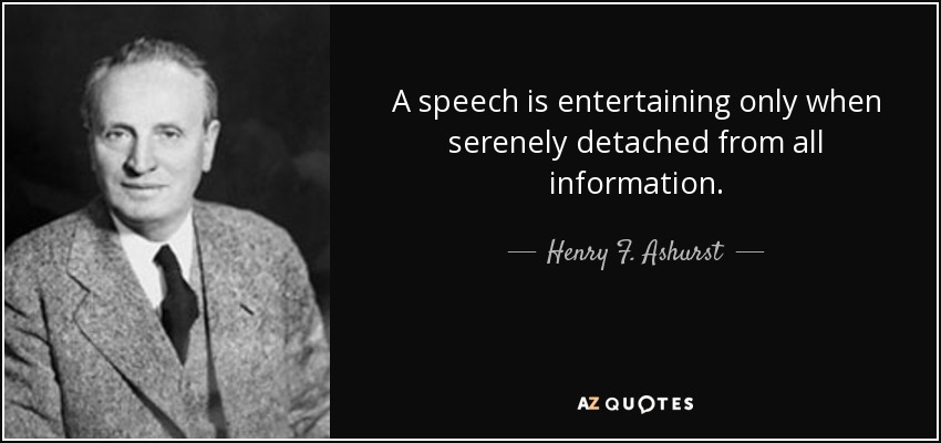 A speech is entertaining only when serenely detached from all information. - Henry F. Ashurst