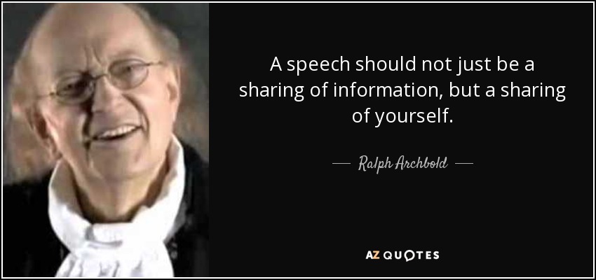 A speech should not just be a sharing of information, but a sharing of yourself. - Ralph Archbold