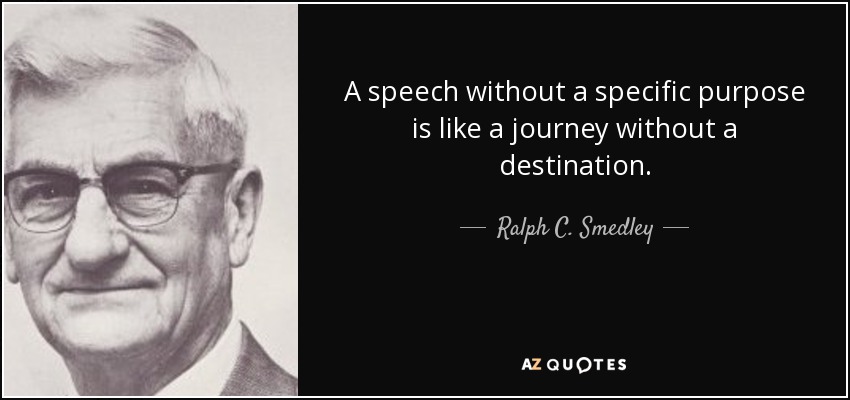 A speech without a specific purpose is like a journey without a destination. - Ralph C. Smedley