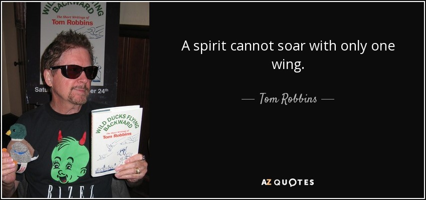 A spirit cannot soar with only one wing. - Tom Robbins