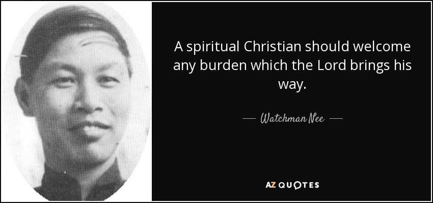 A spiritual Christian should welcome any burden which the Lord brings his way. - Watchman Nee