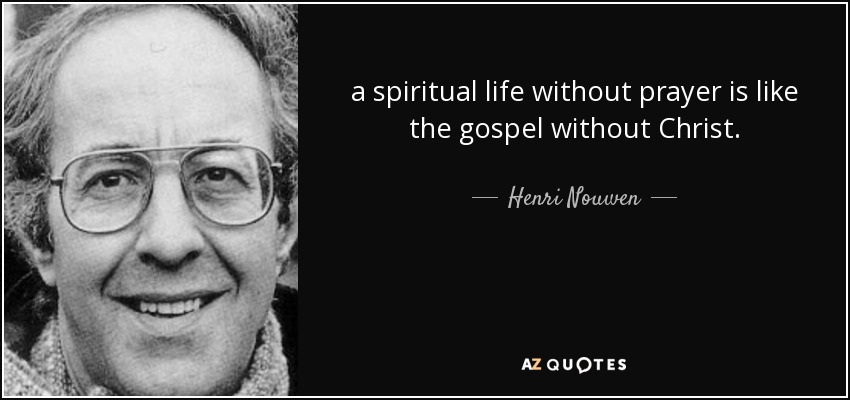 a spiritual life without prayer is like the gospel without Christ. - Henri Nouwen